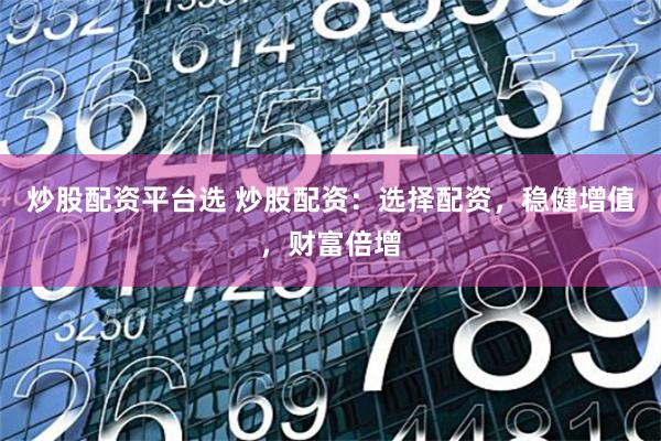 炒股配資平臺(tái)選 炒股配資：選擇配資，穩(wěn)健增值，財(cái)富倍增