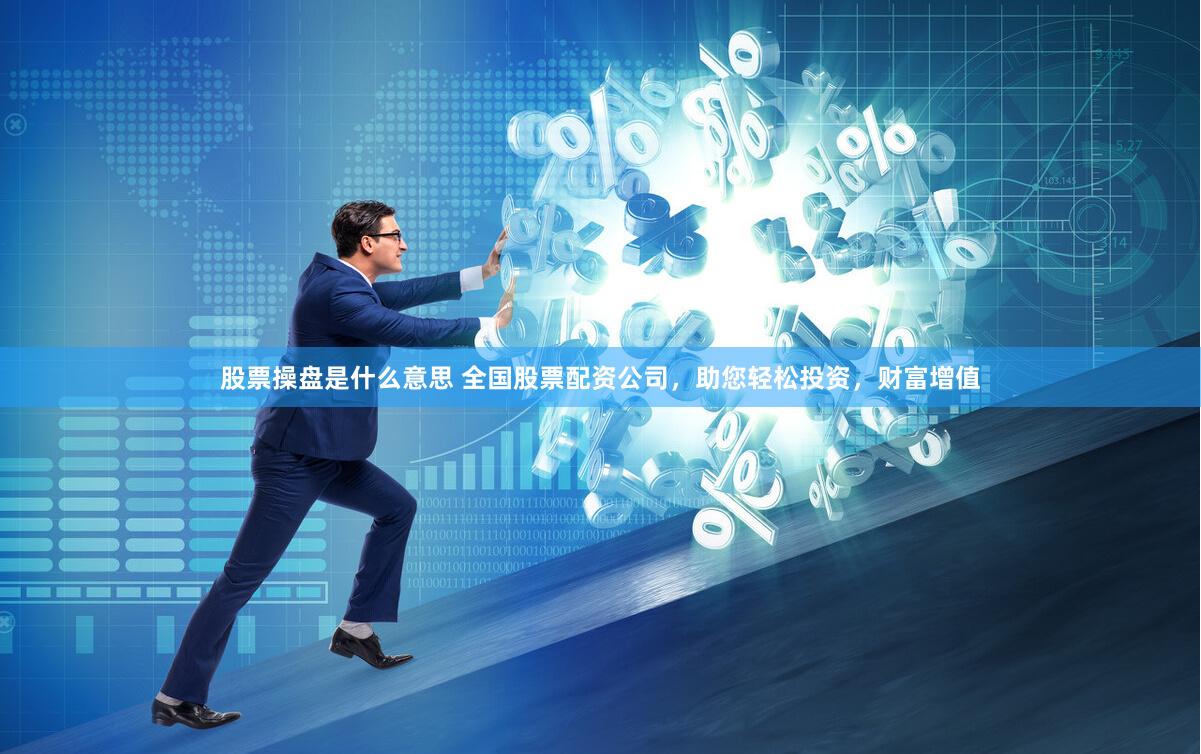 股票操盤是什么意思 全國股票配資公司，助您輕松投資，財富增值