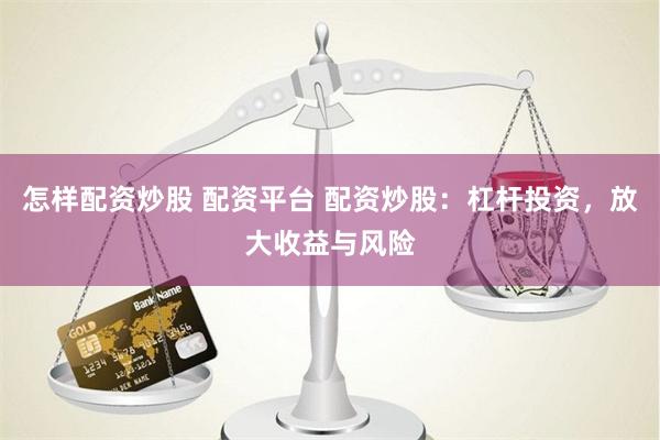 怎樣配資炒股 配資平臺(tái) 配資炒股：杠桿投資，放大收益與風(fēng)險(xiǎn)