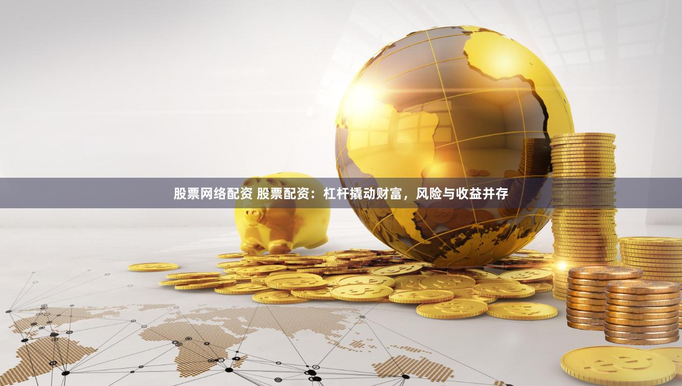 股票網(wǎng)絡(luò)配資 股票配資：杠桿撬動(dòng)財(cái)富，風(fēng)險(xiǎn)與收益并存