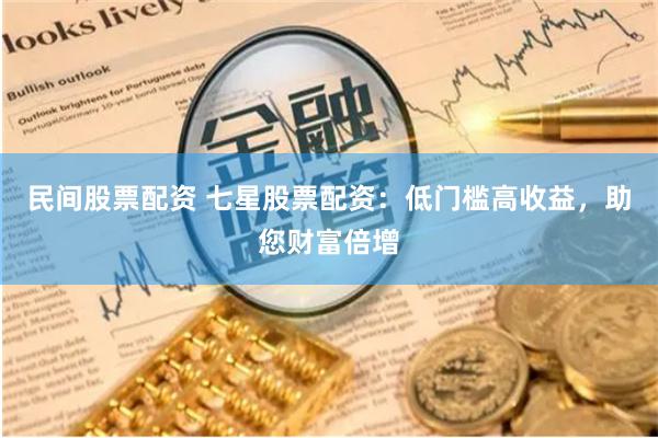 民間股票配資 七星股票配資：低門檻高收益，助您財富倍增