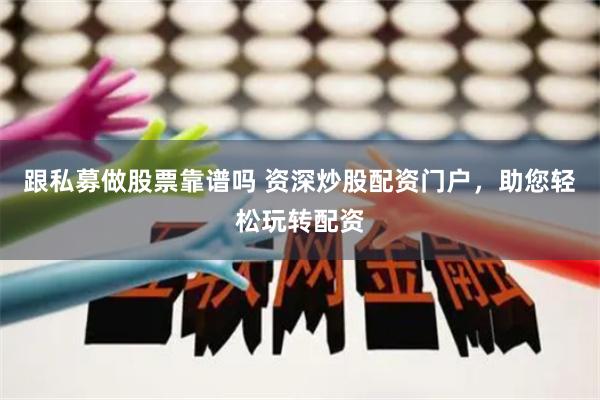 跟私募做股票靠譜嗎 資深炒股配資門戶，助您輕松玩轉(zhuǎn)配資