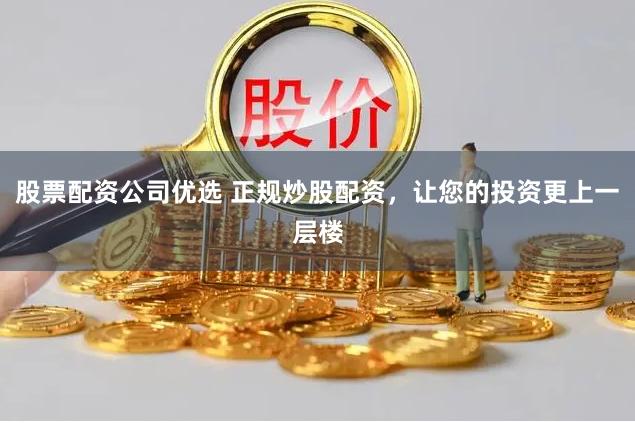 股票配資公司優(yōu)選 正規(guī)炒股配資，讓您的投資更上一層樓
