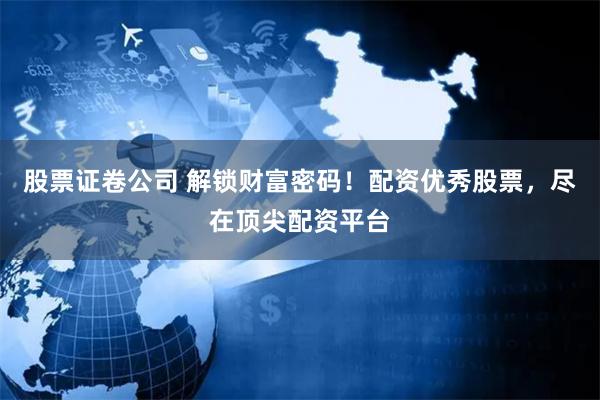 股票證卷公司 解鎖財(cái)富密碼！配資優(yōu)秀股票，盡在頂尖配資平臺(tái)