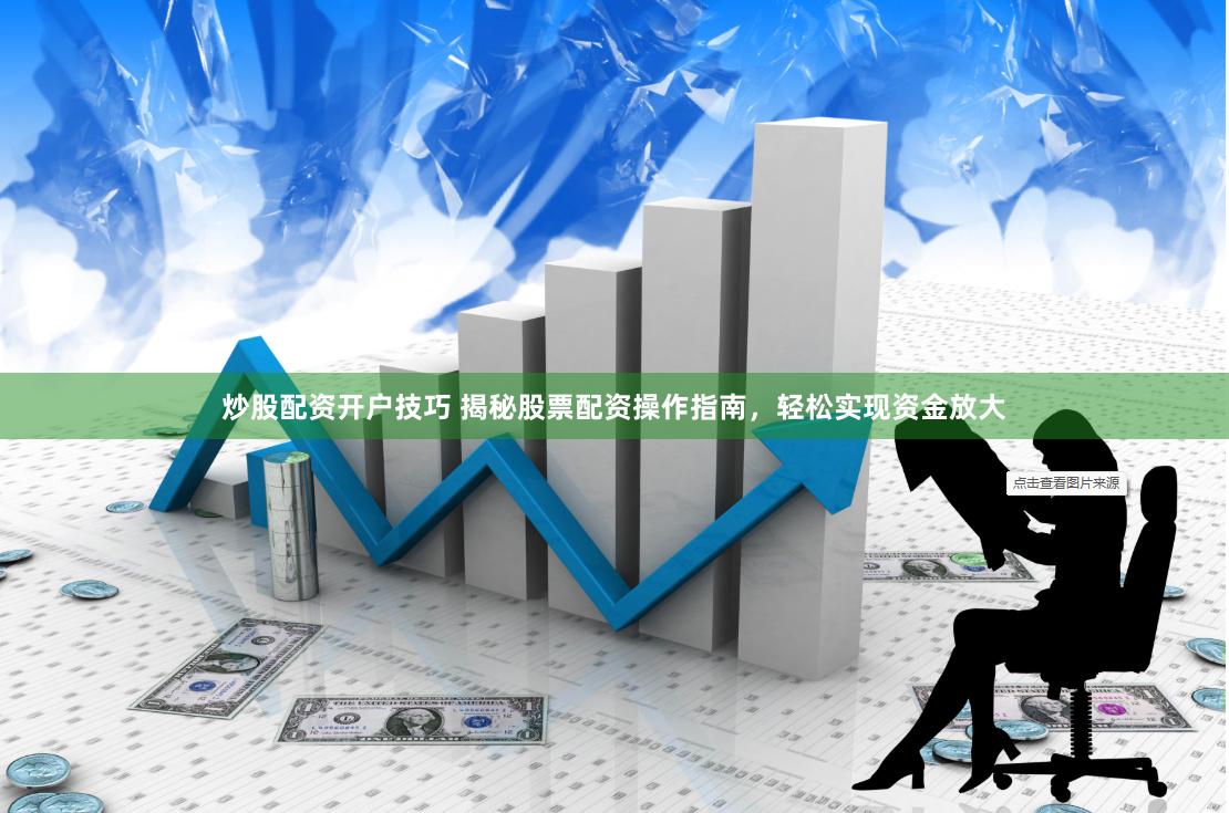 炒股配資開戶技巧 揭秘股票配資操作指南，輕松實現(xiàn)資金放大