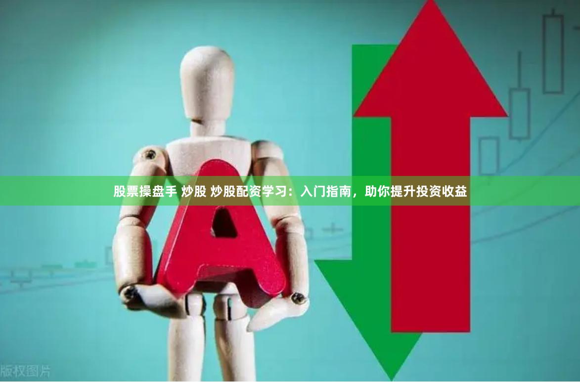 股票操盤手 炒股 炒股配資學(xué)習(xí)：入門指南，助你提升投資收益