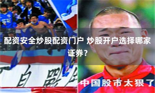 配資安全炒股配資門戶 炒股開戶選擇哪家證券？