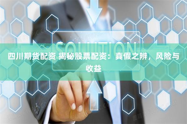 四川期貨配資 揭秘股票配資：真假之辨，風(fēng)險(xiǎn)與收益