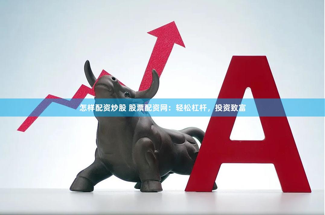 怎樣配資炒股 股票配資網(wǎng)：輕松杠桿，投資致富