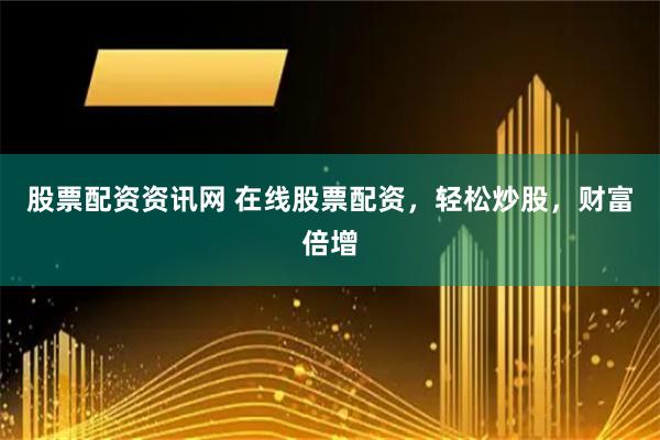 股票配資資訊網(wǎng) 在線股票配資，輕松炒股，財(cái)富倍增