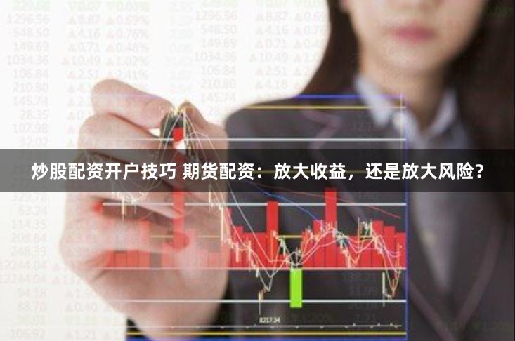 炒股配資開戶技巧 期貨配資：放大收益，還是放大風(fēng)險(xiǎn)？