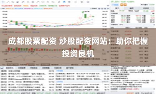 成都股票配資 炒股配資網(wǎng)站：助你把握投資良機(jī)