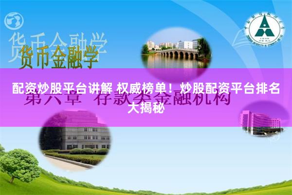 配資炒股平臺講解 權(quán)威榜單！炒股配資平臺排名大揭秘