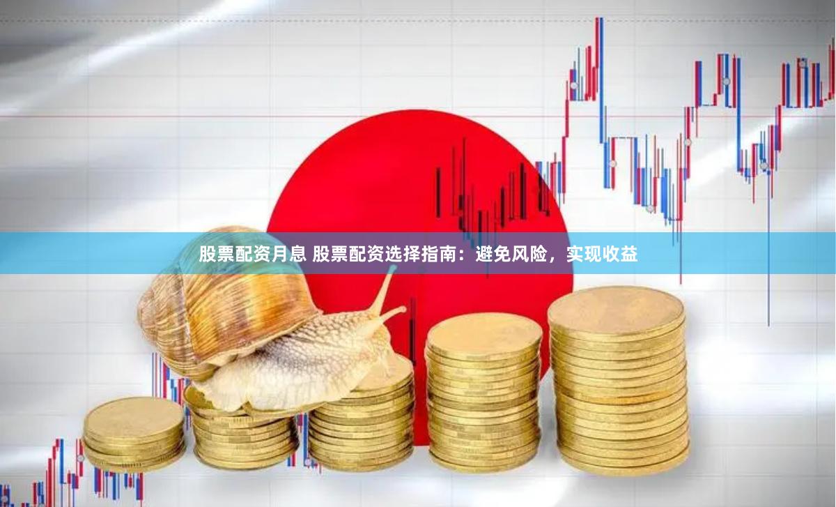 股票配資月息 股票配資選擇指南：避免風險，實現(xiàn)收益