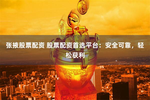 張掖股票配資 股票配資首選平臺：安全可靠，輕松獲利