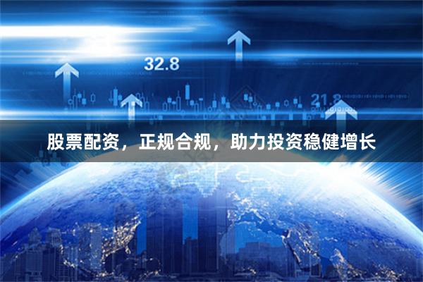 股票配資，正規(guī)合規(guī)，助力投資穩(wěn)健增長