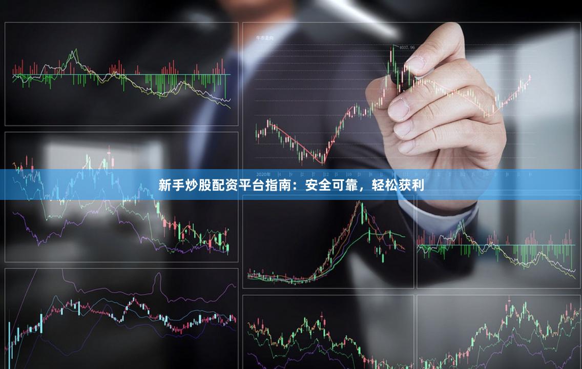 新手炒股配資平臺指南：安全可靠，輕松獲利