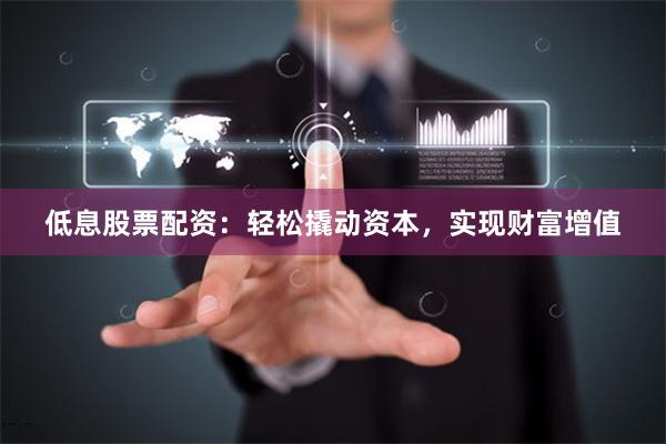 低息股票配資：輕松撬動資本，實現(xiàn)財富增值