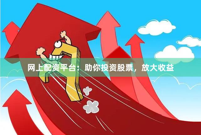 網(wǎng)上配資平臺：助你投資股票，放大收益