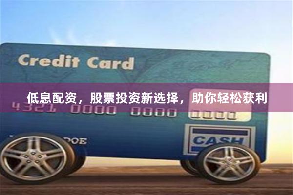 低息配資，股票投資新選擇，助你輕松獲利