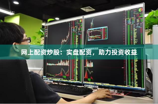 網(wǎng)上配資炒股：實(shí)盤(pán)配資，助力投資收益