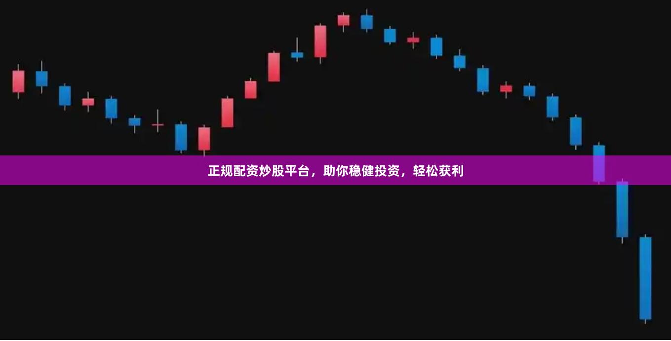 正規(guī)配資炒股平臺(tái)，助你穩(wěn)健投資，輕松獲利