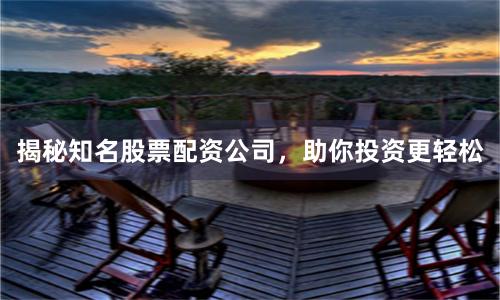 揭秘知名股票配資公司，助你投資更輕松