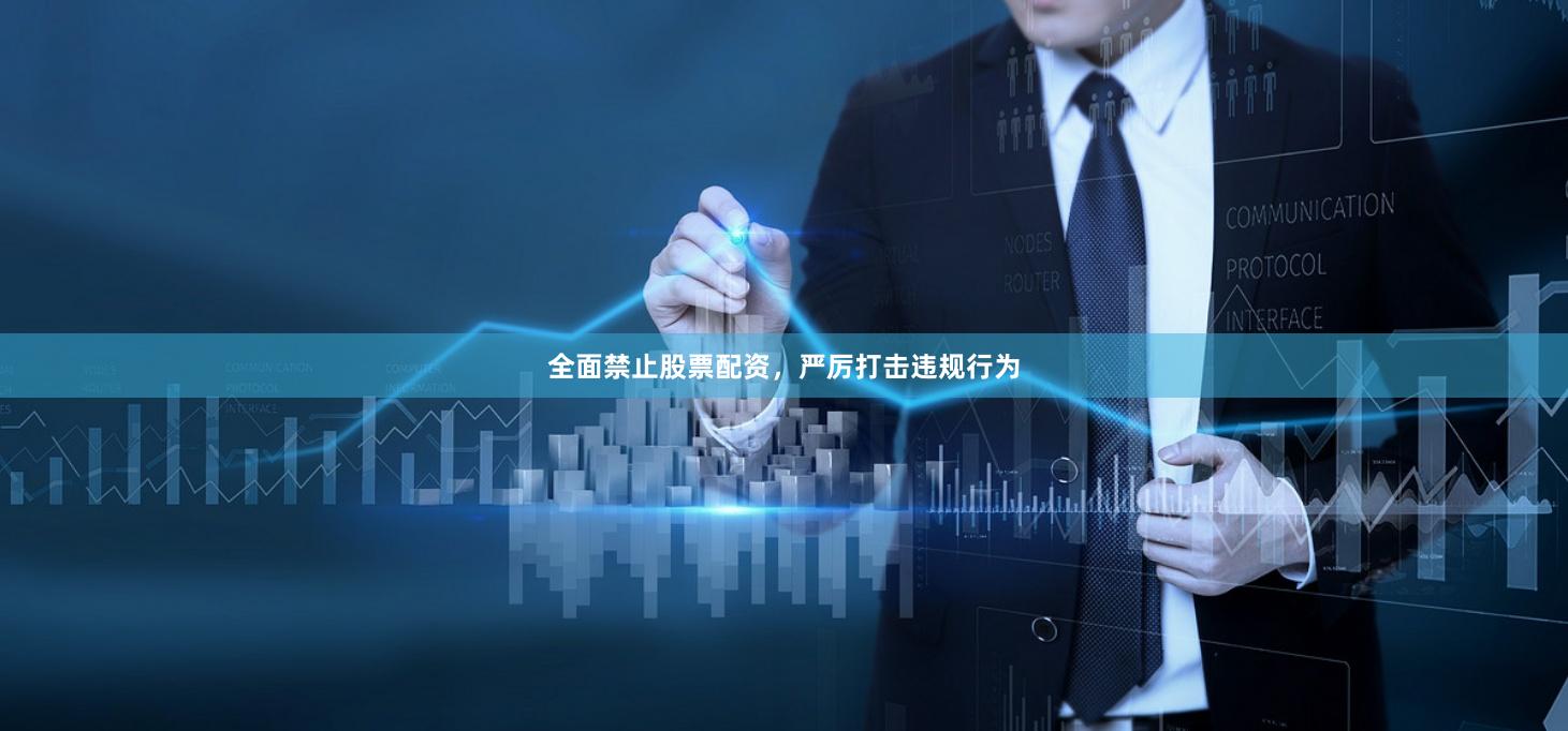 全面禁止股票配資，嚴(yán)厲打擊違規(guī)行為