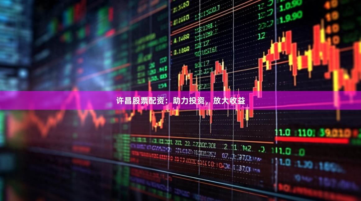 許昌股票配資：助力投資，放大收益