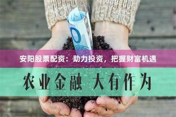 安陽股票配資：助力投資，把握財富機遇
