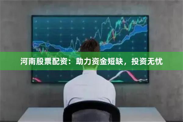 河南股票配資：助力資金短缺，投資無(wú)憂