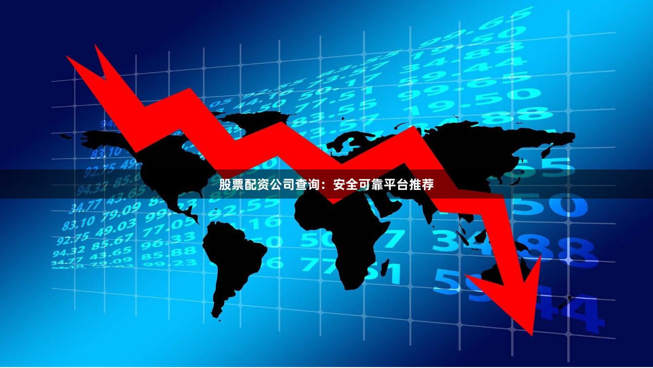 股票配資公司查詢：安全可靠平臺推薦