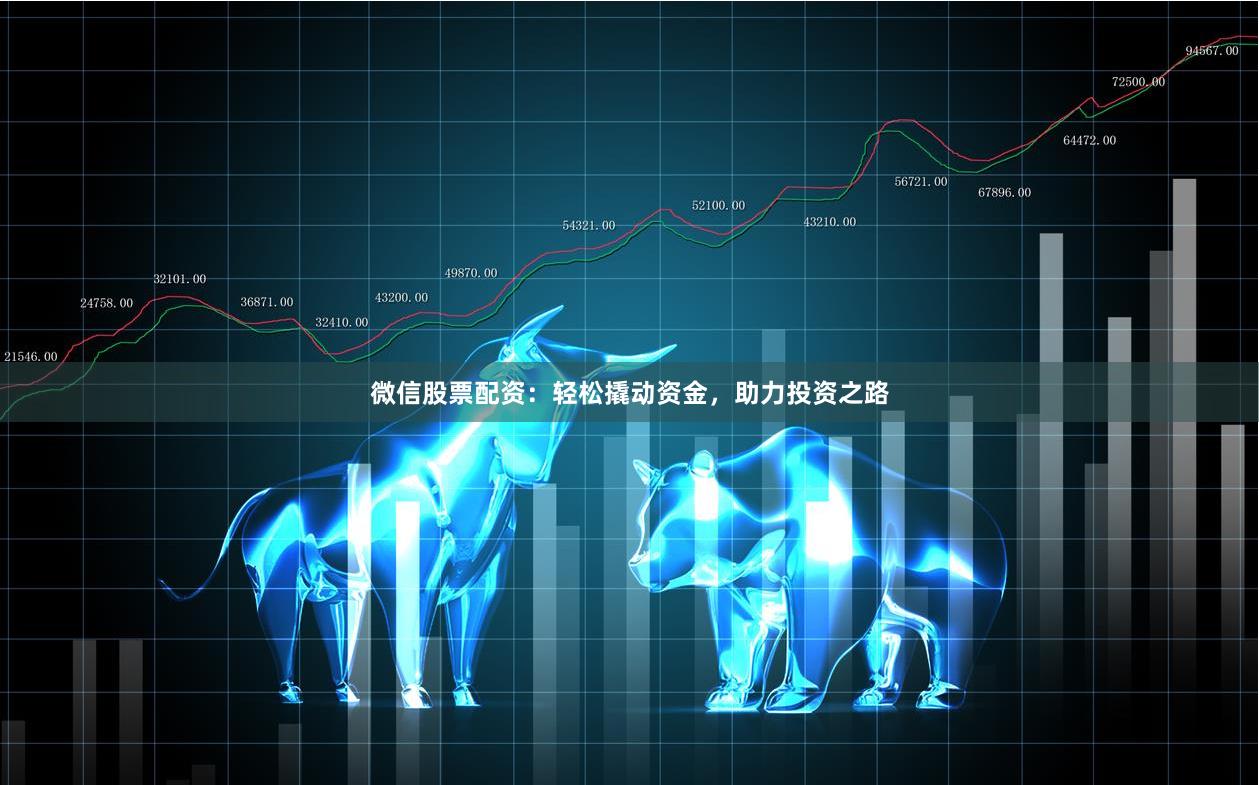 微信股票配資：輕松撬動資金，助力投資之路