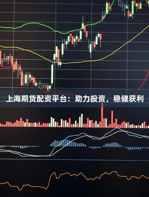 上海期貨配資平臺：助力投資，穩(wěn)健獲利