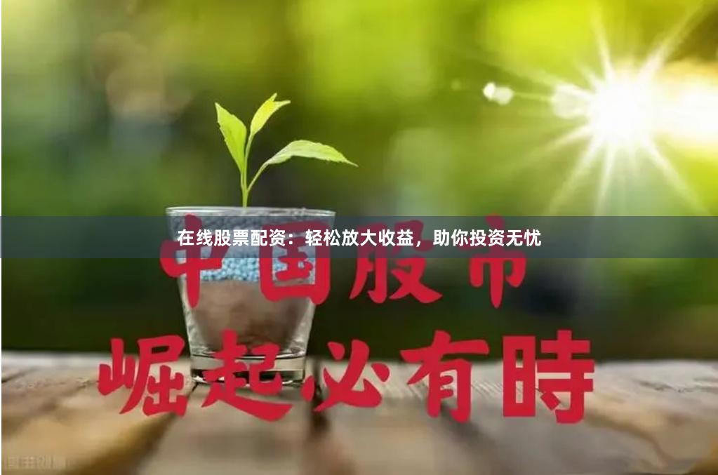 在線股票配資：輕松放大收益，助你投資無憂