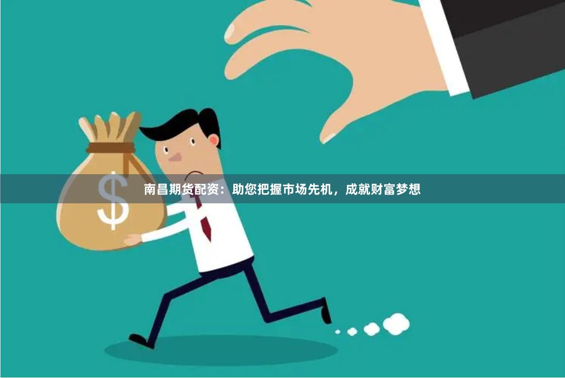 南昌期貨配資：助您把握市場(chǎng)先機(jī)，成就財(cái)富夢(mèng)想