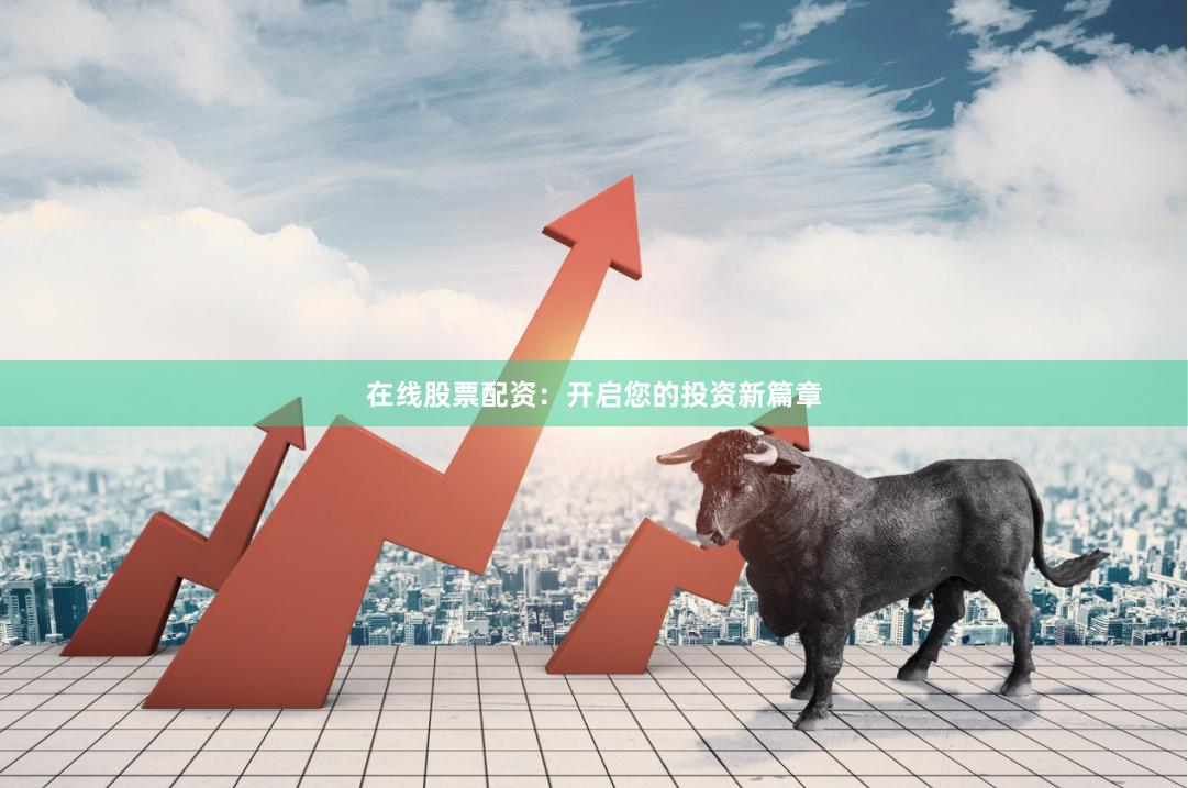 在線股票配資：開啟您的投資新篇章
