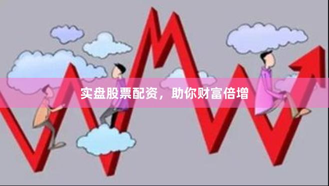 實盤股票配資，助你財富倍增