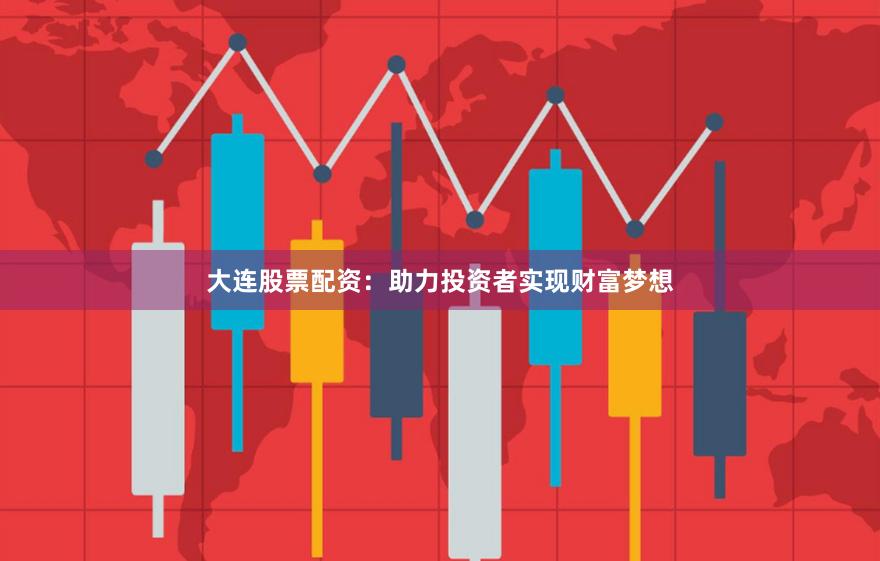 大連股票配資：助力投資者實現(xiàn)財富夢想
