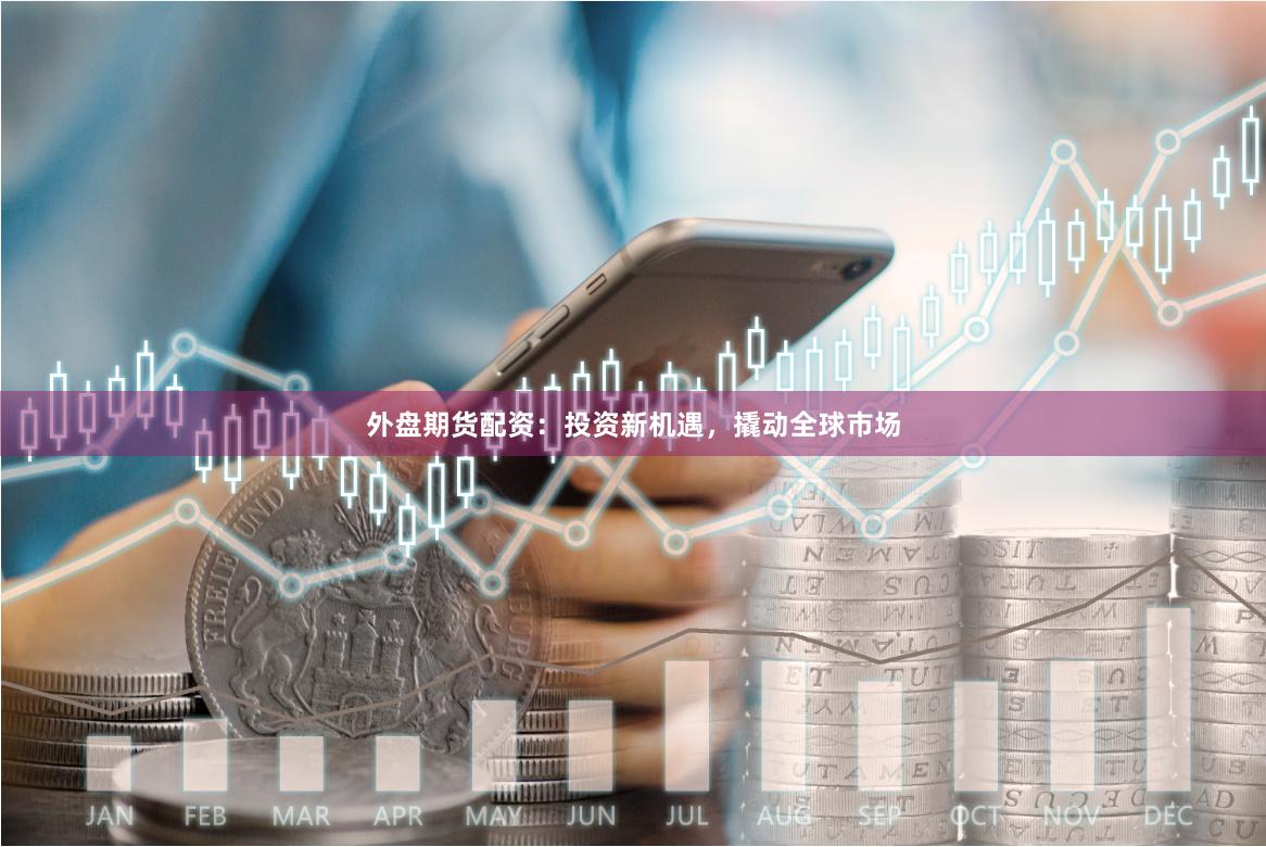 外盤期貨配資：投資新機(jī)遇，撬動全球市場