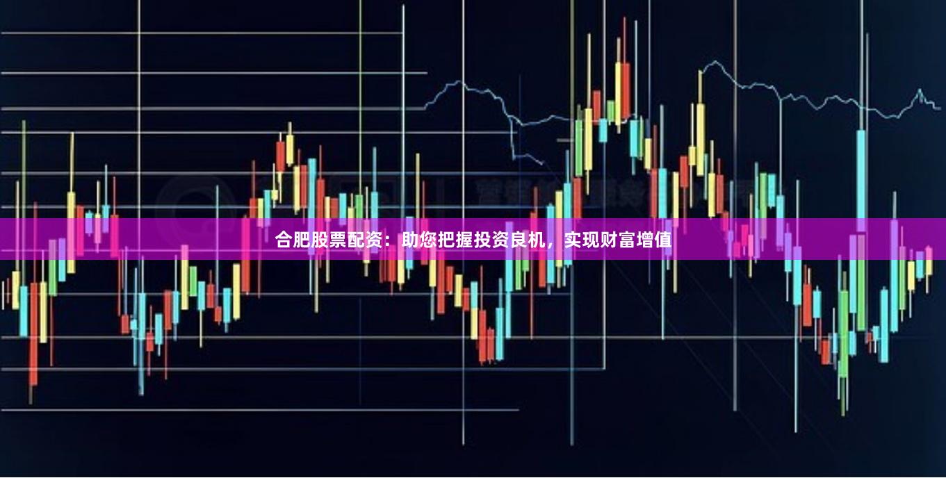 合肥股票配資：助您把握投資良機(jī)，實(shí)現(xiàn)財(cái)富增值