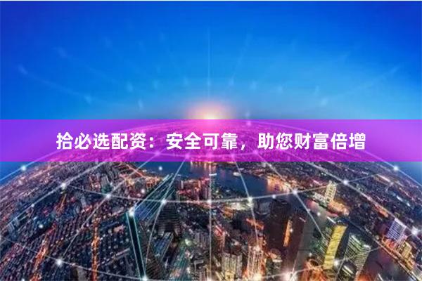 拾必選配資：安全可靠，助您財(cái)富倍增