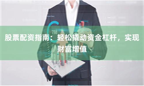 股票配資指南：輕松撬動資金杠桿，實(shí)現(xiàn)財(cái)富增值