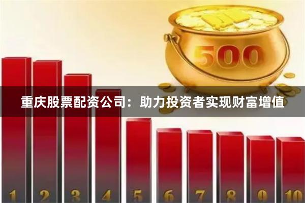 重慶股票配資公司：助力投資者實(shí)現(xiàn)財(cái)富增值