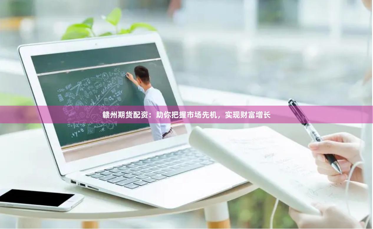 贛州期貨配資：助你把握市場先機，實現(xiàn)財富增長