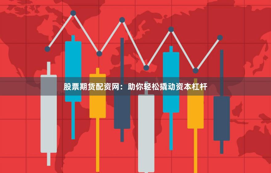 股票期貨配資網(wǎng)：助你輕松撬動資本杠桿